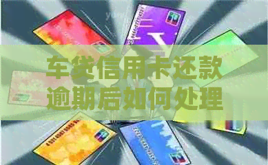 车贷信用卡还款逾期后如何处理？常见解决办法一览