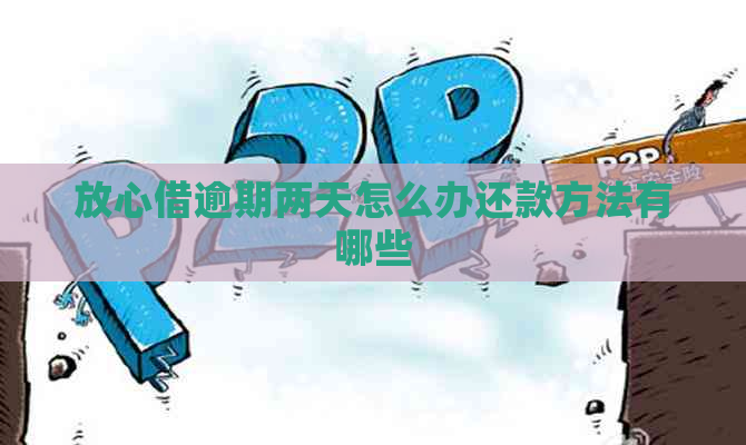 放心借逾期两天怎么办还款方法有哪些
