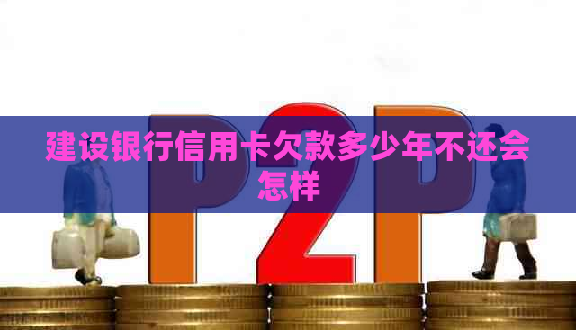 建设银行信用卡欠款多少年不还会怎样