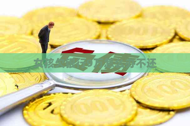 女孩欠银行9万怎么办不还