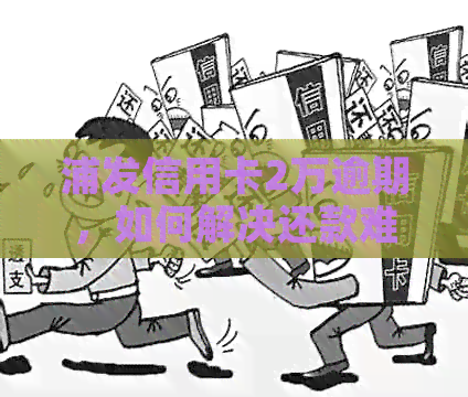 浦发信用卡2万逾期，如何解决还款难题