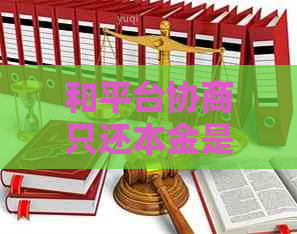 和平台协商只还本金是否合法