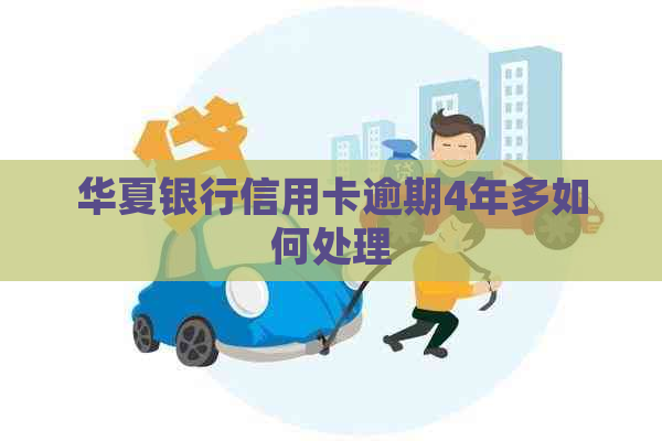 华夏银行信用卡逾期4年多如何处理