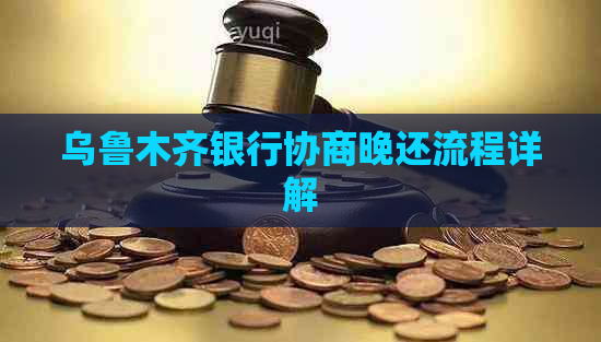 乌鲁木齐银行协商晚还流程详解