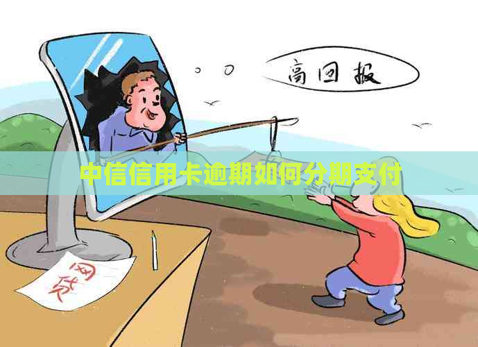 中信信用卡逾期如何分期支付