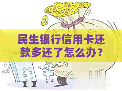 民生银行信用卡还款多还了怎么办？