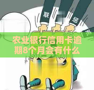 农业银行信用卡逾期8个月会有什么后果
