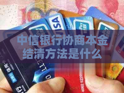 中信银行协商本金结清方法是什么