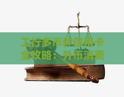 工行多币种信用卡全攻略：外币消费、还款、汇率转换等全方位解答