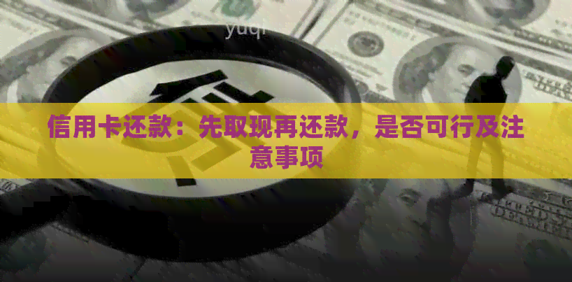 信用卡还款：先取现再还款，是否可行及注意事项