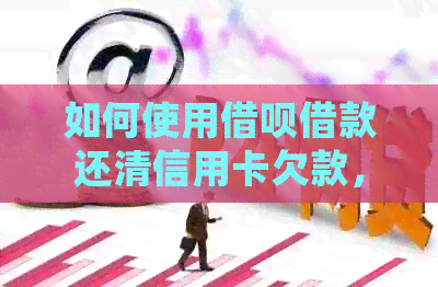 如何使用网贷借款还清信用卡欠款，同时确保个人信用不受影响？