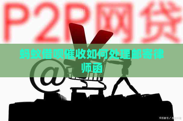 蚂蚁借呗如何处理邮寄律师函