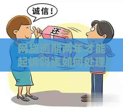 网贷逾期两年才能起诉吗该如何处理