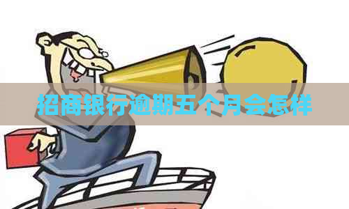 招商银行逾期五个月会怎样