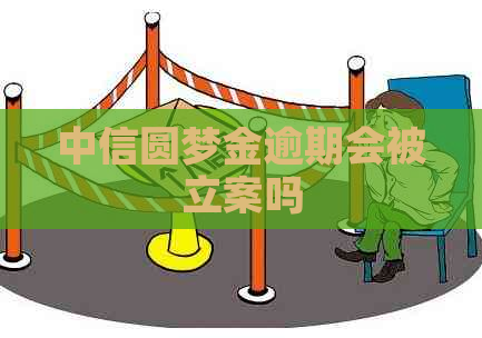 中信圆梦金逾期会被立案吗