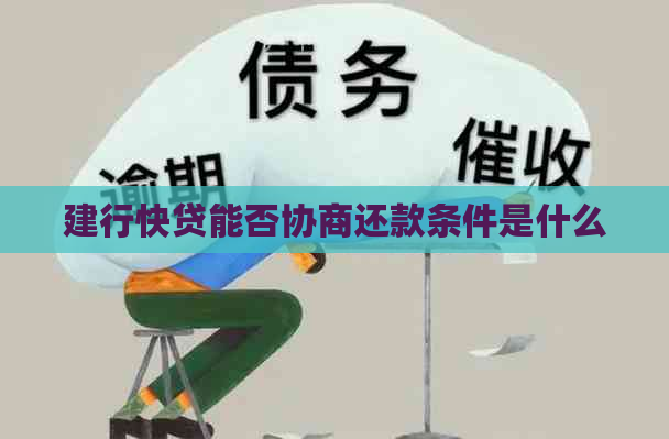 建行快贷能否协商还款条件是什么