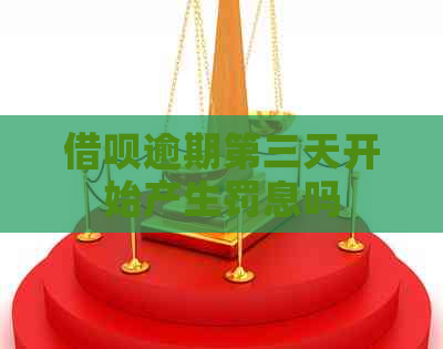 借呗逾期第三天开始产生罚息吗