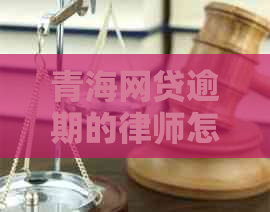 青海网贷逾期的律师怎么找