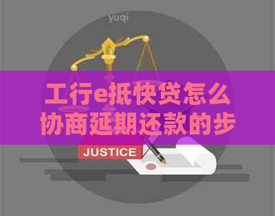 工行e抵快贷怎么协商延期还款的步骤是什么