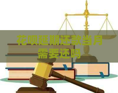 花呗延期还款当月需要还吗 花呗延期还款当月需要还吗