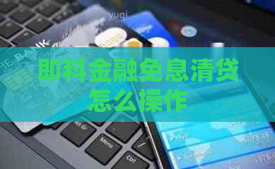 即科金融免息清贷怎么操作