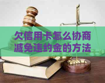 欠信用卡怎么协商减免违约金的方法有哪些