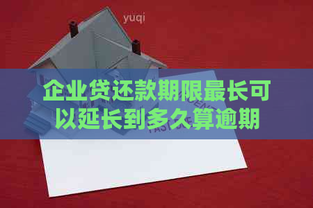 企业贷还款期限最长可以延长到多久算逾期 企业贷还款期限最长可以延长到多久算逾期