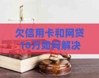 欠信用卡和网贷10万如何解决