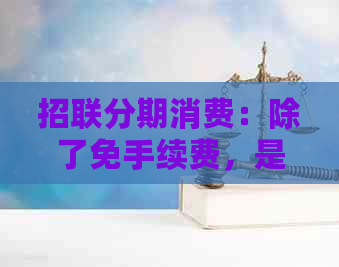 招联分期消费：除了免手续费，是否还收取利息？详细解答与注意事项