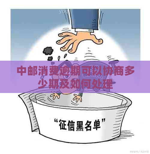 中邮消费逾期可以协商多少期及如何处理 中邮消费逾期可以协商多少期及如何处理