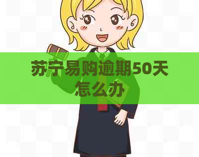 苏宁易购逾期50天怎么办