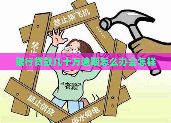 银行贷款几十万逾期怎么办会怎样