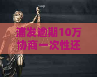 浦发逾期10万协商一次性还本金的方法