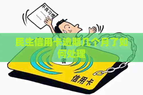 民生信用卡逾期几个月了如何处理