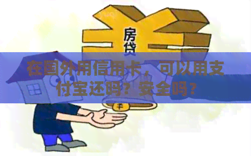 在国外用信用卡，可以用支付宝还吗？安全吗？