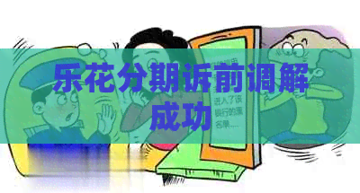 乐花分期诉前调解成功