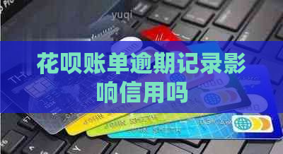 花呗账单逾期记录影响信用吗