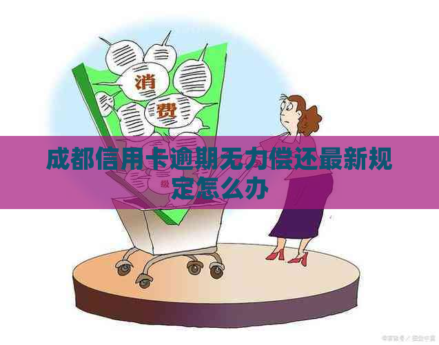 成都信用卡逾期无力偿还最新规定怎么办