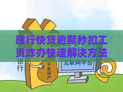 建行快贷逾期秒扣工资咋办快速解决方法