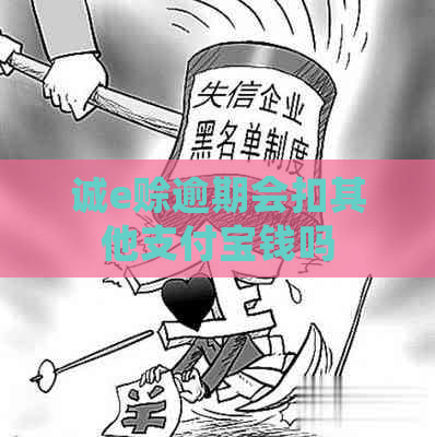诚e赊逾期会扣其他支付宝钱吗