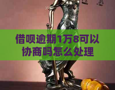 借呗逾期1万8可以协商吗怎么处理