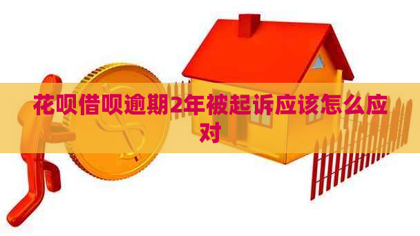 花呗借呗逾期2年被起诉应该怎么应对
