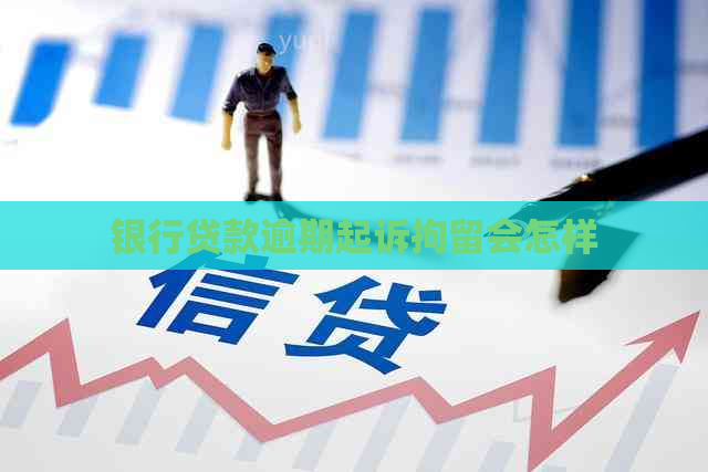 银行贷款逾期起诉拘留会怎样
