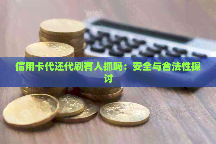 信用卡代还代刷有人抓吗：安全与合法性探讨