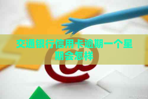 交通银行信用卡逾期一个星期会怎样