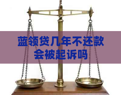 蓝领贷几年不还款会被起诉吗