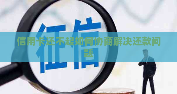 信用卡还不起如何协商解决还款问题