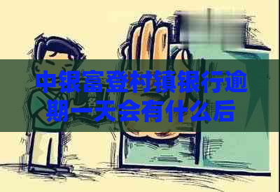中银富登村镇银行逾期一天会有什么后果