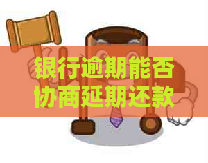 银行逾期能否协商延期还款方案