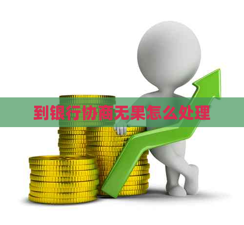 到银行协商无果怎么处理